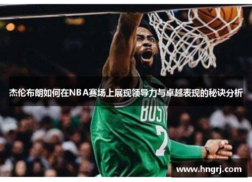 杰伦布朗如何在NBA赛场上展现领导力与卓越表现的秘诀分析