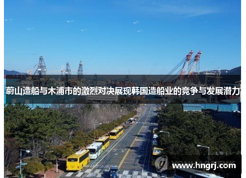 蔚山造船与木浦市的激烈对决展现韩国造船业的竞争与发展潜力