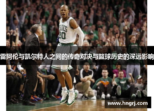 雷阿伦与凯尔特人之间的传奇对决与篮球历史的深远影响