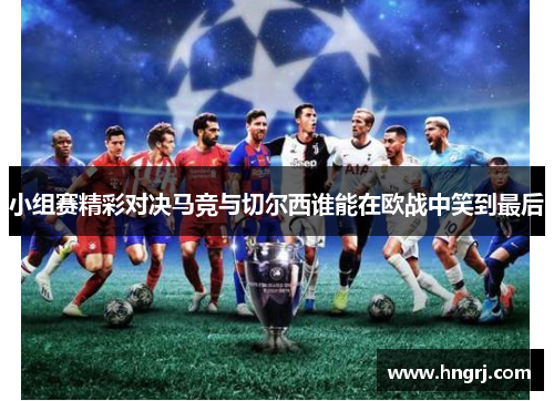 小组赛精彩对决马竞与切尔西谁能在欧战中笑到最后