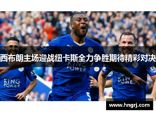 西布朗主场迎战纽卡斯全力争胜期待精彩对决