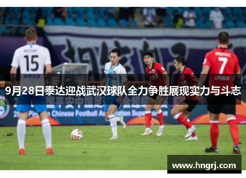 9月28日泰达迎战武汉球队全力争胜展现实力与斗志