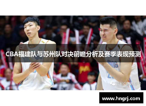 CBA福建队与苏州队对决前瞻分析及赛季表现预测