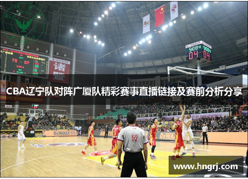 CBA辽宁队对阵广厦队精彩赛事直播链接及赛前分析分享