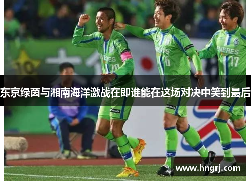 东京绿茵与湘南海洋激战在即谁能在这场对决中笑到最后