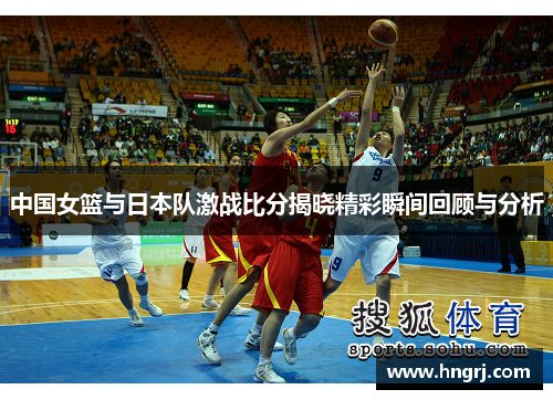 中国女篮与日本队激战比分揭晓精彩瞬间回顾与分析
