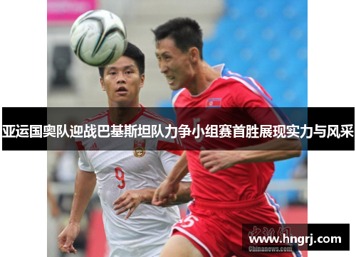 亚运国奥队迎战巴基斯坦队力争小组赛首胜展现实力与风采