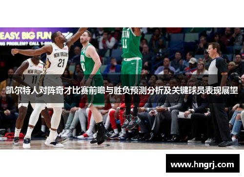 凯尔特人对阵奇才比赛前瞻与胜负预测分析及关键球员表现展望