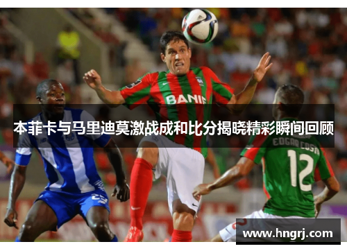 本菲卡与马里迪莫激战成和比分揭晓精彩瞬间回顾