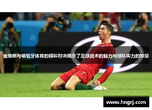 查维斯与葡萄牙体育的精彩对决揭示了足球战术的魅力与球队实力的较量