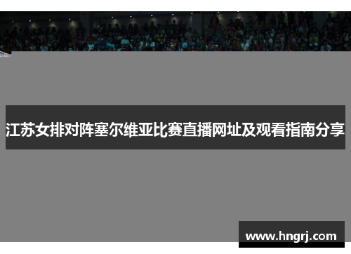 江苏女排对阵塞尔维亚比赛直播网址及观看指南分享
